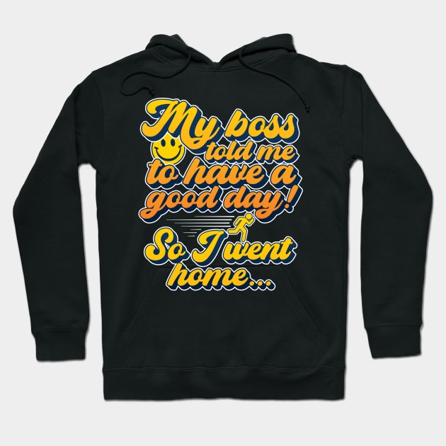 My boss told me to have a good day, so I went home Hoodie by RobiMerch